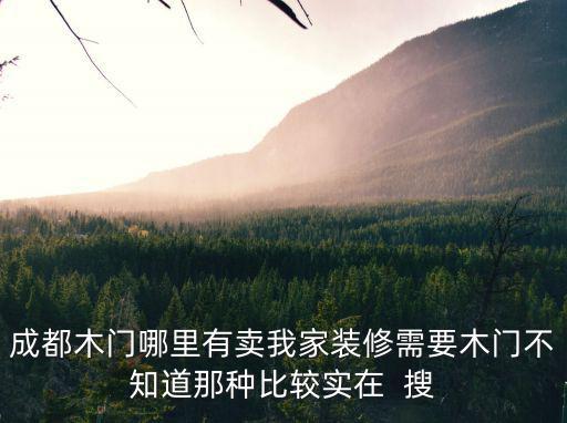 成都木門哪里有賣我家裝修需要木門不知道那種比較實(shí)在  搜