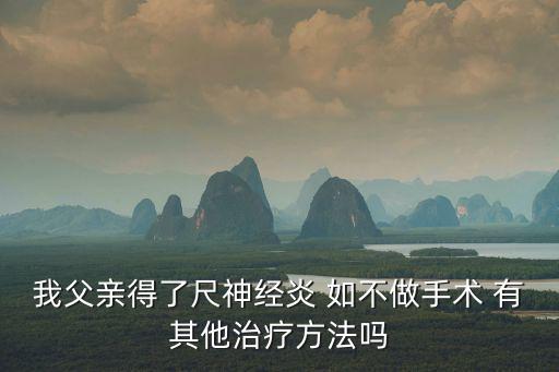 我父親得了尺神經炎 如不做手術 有其他治療方法嗎