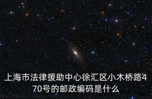 上海市法律援助中心徐匯區小木橋路470號的郵政編碼是什么