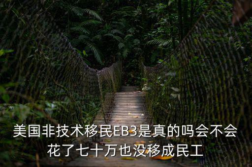 美國非技術移民EB3是真的嗎會不會花了七十萬也沒移成民工