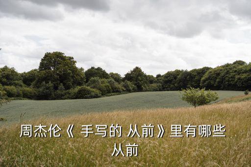周杰倫《 手寫的 從前》里有哪些 從前