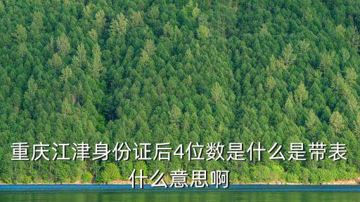 重慶市身份證的后面圖片，重慶江津身份證后4位數是什么是帶表什么意思啊