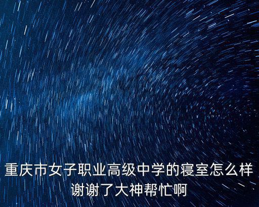 重慶市女子職業高級中學的寢室怎么樣謝謝了大神幫忙啊