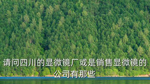 四川省成都市勝戈班科技有限公司，請(qǐng)問四川的顯微鏡廠或是銷售顯微鏡的公司有那些