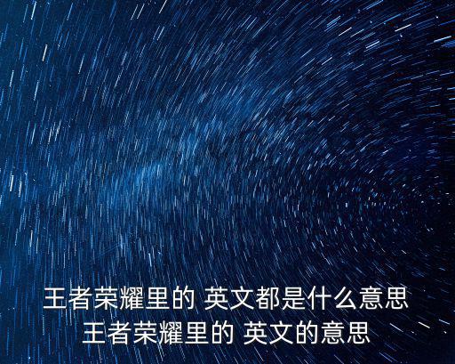  王者榮耀里的 英文都是什么意思 王者榮耀里的 英文的意思