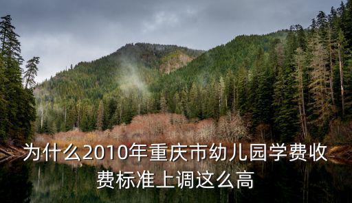 為什么2010年重慶市幼兒園學(xué)費(fèi)收費(fèi)標(biāo)準(zhǔn)上調(diào)這么高
