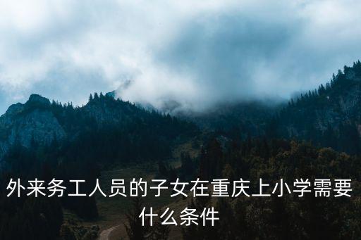 外來務工人員的子女在重慶上小學需要什么條件