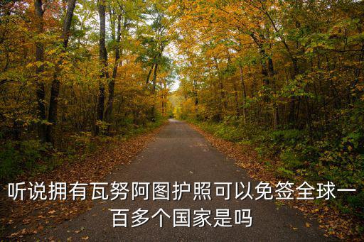 聽說擁有瓦努阿圖護照可以免簽全球一百多個國家是嗎