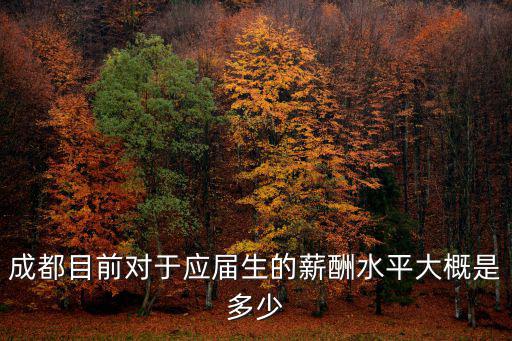 成都市應屆生平均薪資，成都目前的應屆本科畢業生以及應屆研究生畢業生平均工資是多少  搜