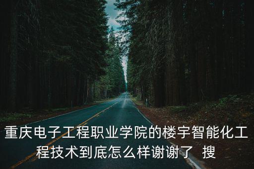 重慶電子工程職業(yè)學(xué)院的樓宇智能化工程技術(shù)到底怎么樣謝謝了  搜