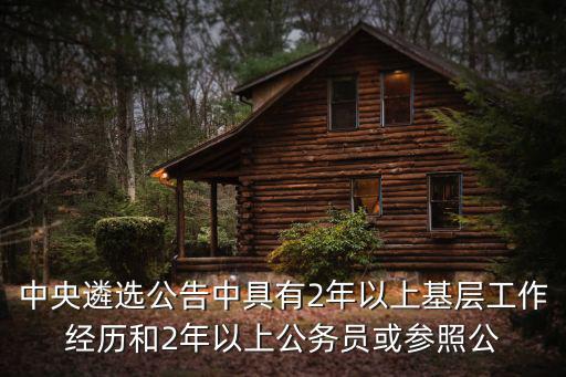 中央遴選公告中具有2年以上基層工作經(jīng)歷和2年以上公務(wù)員或參照公