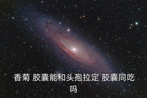 香菊膠囊,這三款膠囊能不能同時吃?