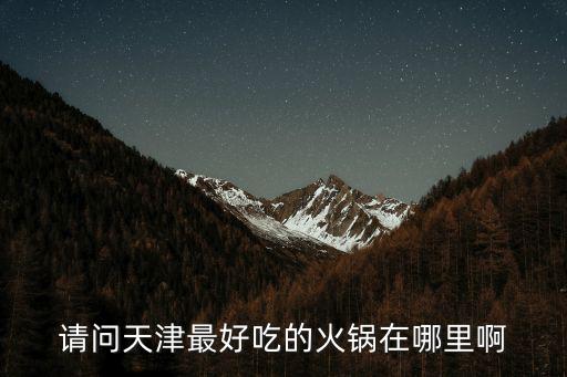 請問天津最好吃的火鍋在哪里啊