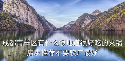成都青羊區有什么很地道很好吃的火鍋店求推薦不要軟廣最好