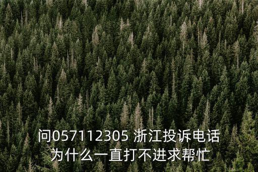 問057112305 浙江投訴電話 為什么一直打不進求幫忙