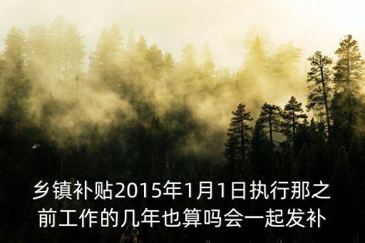 鄉鎮補貼2015年1月1日執行那之前工作的幾年也算嗎會一起發補