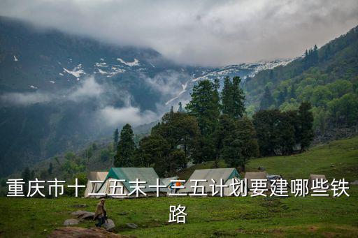 重慶市十二五末十三五計劃要建哪些鐵路
