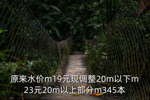 原來水價m19元現調整20m以下m23元20m以上部分m345本