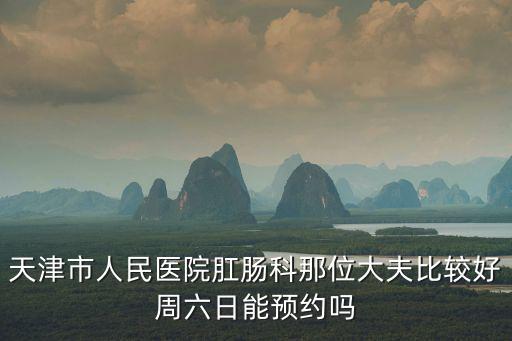 天津市人民醫院張錫鵬哪天出診，天津市人民醫院肛腸科那位大夫比較好周六日能預約嗎