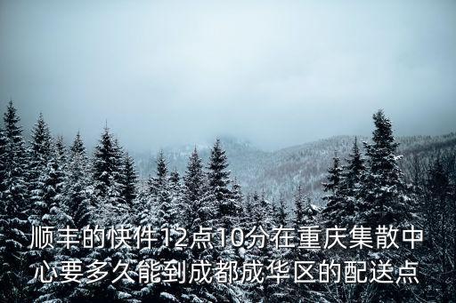 順豐的快件12點10分在重慶集散中心要多久能到成都成華區(qū)的配送點