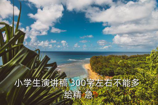 小學生演講稿 300字左右不能多 給精 急
