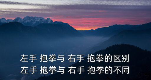  左手 抱拳與 右手 抱拳的區別 左手 抱拳與 右手 抱拳的不同