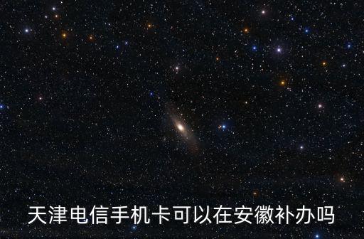 天津電信手機卡可以在安徽補辦嗎