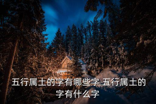  五行屬土的字有哪些字 五行屬土的字有什么字