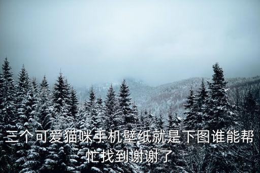三個(gè)可愛貓咪手機(jī)壁紙就是下圖誰(shuí)能幫忙找到謝謝了