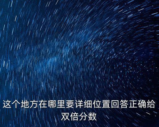這個地方在哪里要詳細位置回答正確給雙倍分數