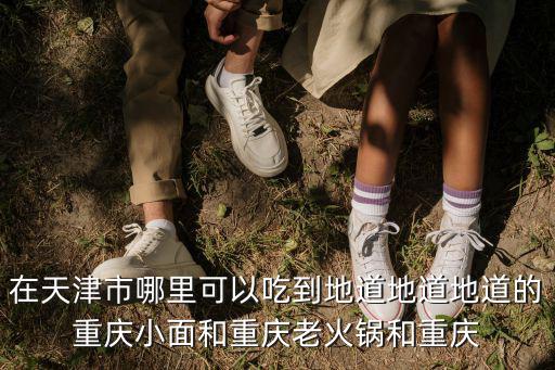 在天津市哪里可以吃到地道地道地道的重慶小面和重慶老火鍋和重慶