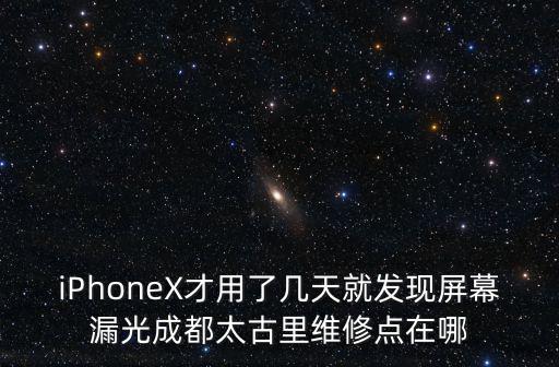 iPhoneX才用了幾天就發現屏幕漏光成都太古里維修點在哪