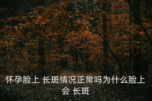 懷孕臉上 長斑情況正常嗎為什么臉上會(huì) 長斑