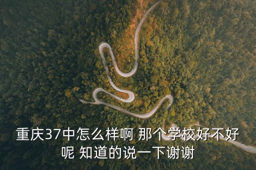 重慶37中怎么樣啊 那個學校好不好呢 知道的說一下謝謝