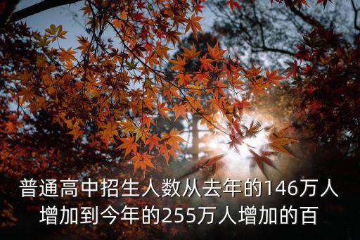 普通高中招生人數從去年的146萬人增加到今年的255萬人增加的百