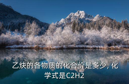  乙炔的各物質的化合價是多少, 化學式是C2H2