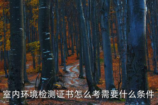 室內環境檢測證書怎么考需要什么條件