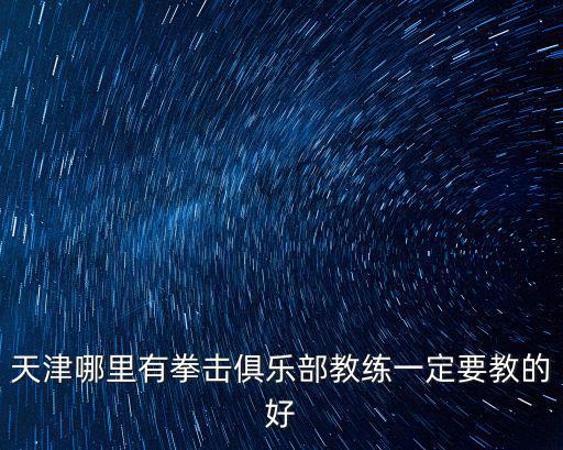 天津哪里有拳擊俱樂部教練一定要教的好