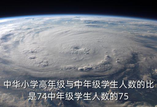 中華小學高年級與中年級學生人數的比是74中年級學生人數的75