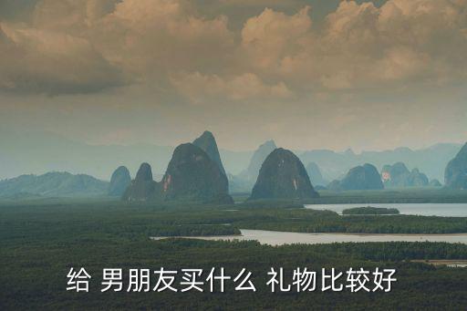 給 男朋友買什么 禮物比較好