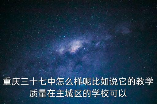 重慶三十七中怎么樣呢比如說它的教學質量在主城區的學校可以