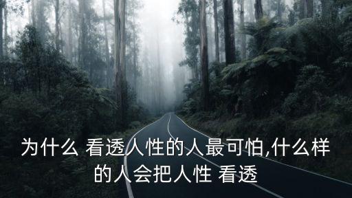 為什么 看透人性的人最可怕,什么樣的人會把人性 看透