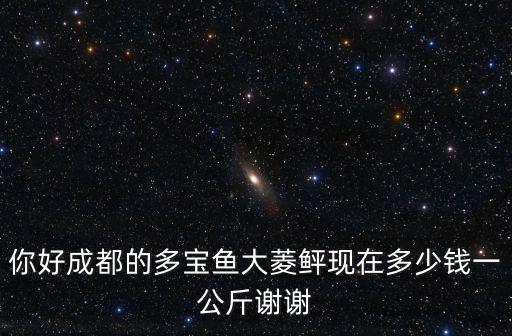 你好成都的多寶魚大菱鲆現在多少錢一公斤謝謝