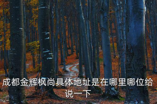 成都金輝楓尚具體地址是在哪里哪位給說一下