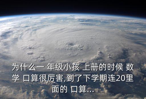 為什么一 年級小孩 上冊的時候 數學 口算很厲害,到了下學期連20里面的 口算...