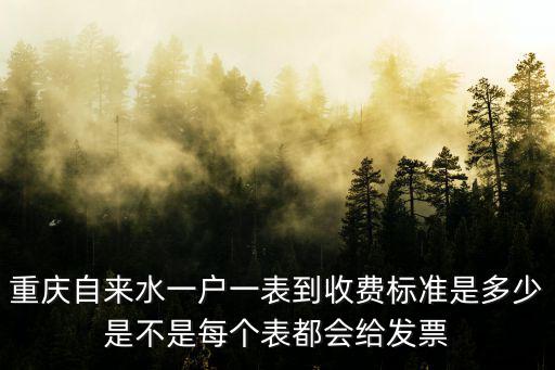 2021年重慶市水費(fèi)收費(fèi)標(biāo)準(zhǔn)，重慶自來水一戶一表到收費(fèi)標(biāo)準(zhǔn)是多少是不是每個(gè)表都會(huì)給發(fā)票