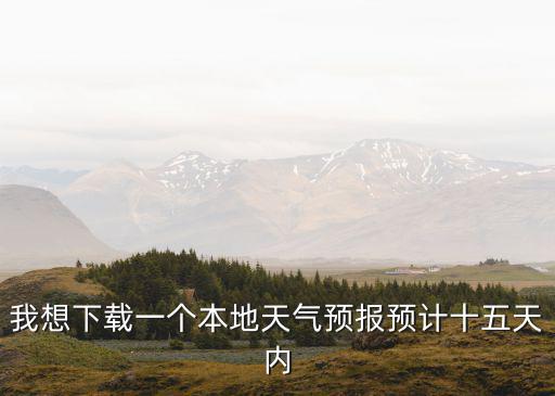 我想下載一個本地天氣預報預計十五天內