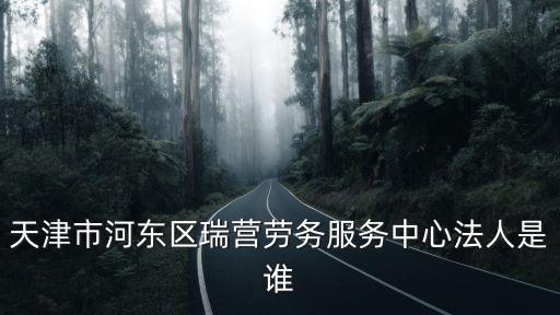 天津市河東區陳輝，天津市河東區瑞營勞務服務中心法人是誰