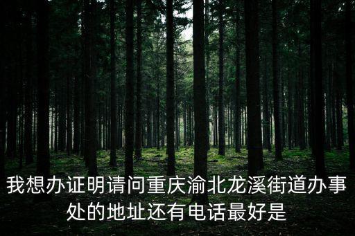 我想辦證明請問重慶渝北龍溪街道辦事處的地址還有電話最好是