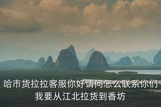 哈市貨拉拉客服你好請問怎么聯系你們我要從江北拉貨到香坊